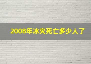 2008年冰灾死亡多少人了