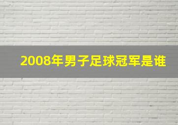 2008年男子足球冠军是谁