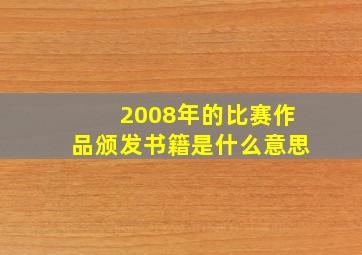 2008年的比赛作品颁发书籍是什么意思