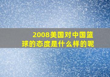 2008美国对中国篮球的态度是什么样的呢