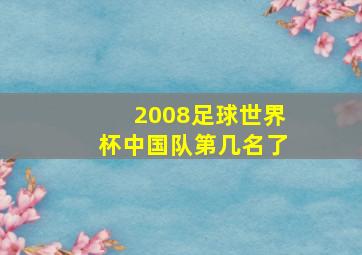 2008足球世界杯中国队第几名了