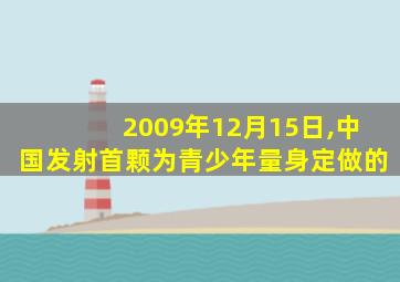 2009年12月15日,中国发射首颗为青少年量身定做的