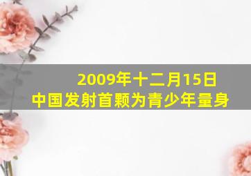 2009年十二月15日中国发射首颗为青少年量身