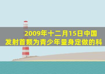 2009年十二月15日中国发射首颗为青少年量身定做的科