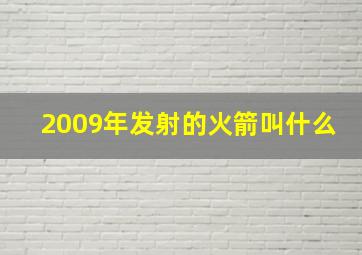 2009年发射的火箭叫什么