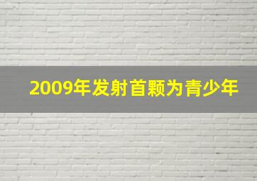 2009年发射首颗为青少年