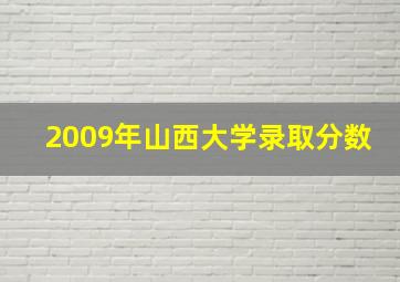 2009年山西大学录取分数