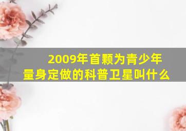 2009年首颗为青少年量身定做的科普卫星叫什么