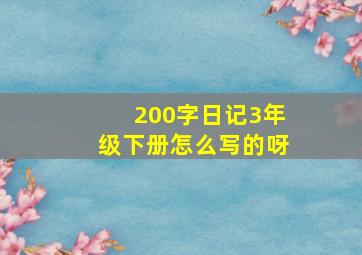 200字日记3年级下册怎么写的呀