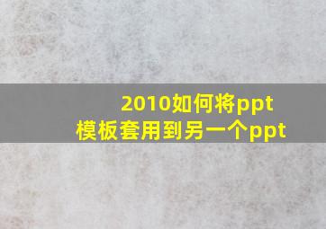 2010如何将ppt模板套用到另一个ppt