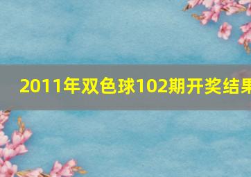 2011年双色球102期开奖结果