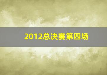 2012总决赛第四场