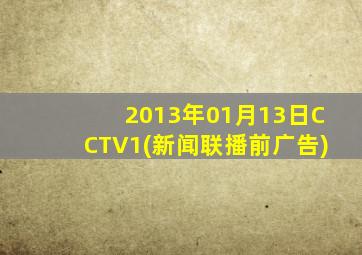 2013年01月13日CCTV1(新闻联播前广告)