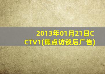 2013年01月21日CCTV1(焦点访谈后广告)