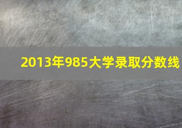 2013年985大学录取分数线