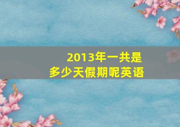 2013年一共是多少天假期呢英语