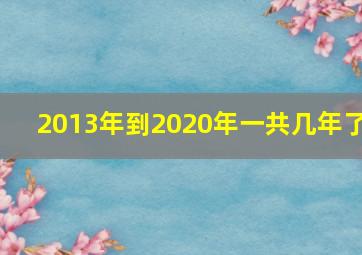 2013年到2020年一共几年了