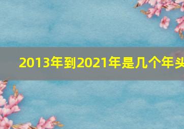 2013年到2021年是几个年头