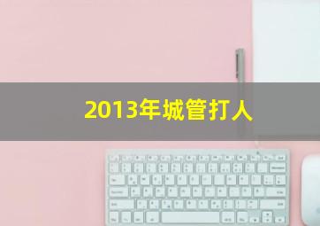 2013年城管打人