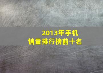 2013年手机销量排行榜前十名