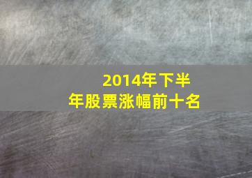 2014年下半年股票涨幅前十名