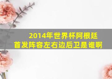 2014年世界杯阿根廷首发阵容左右边后卫是谁啊