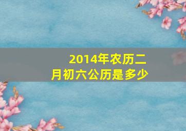 2014年农历二月初六公历是多少