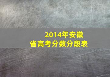 2014年安徽省高考分数分段表