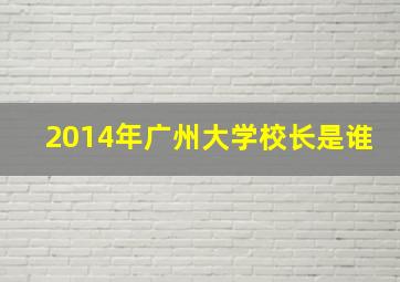 2014年广州大学校长是谁