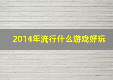 2014年流行什么游戏好玩