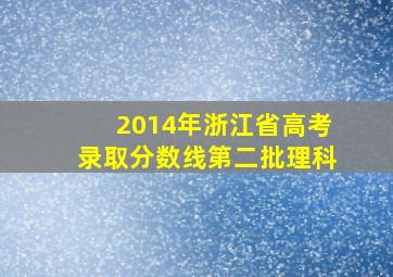 2014年浙江省高考录取分数线第二批理科