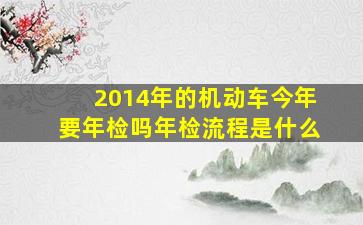 2014年的机动车今年要年检吗年检流程是什么