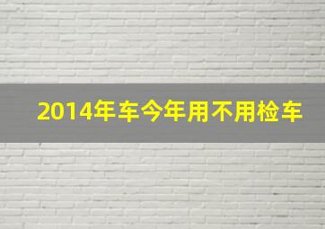 2014年车今年用不用检车