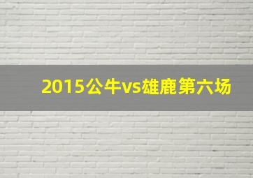 2015公牛vs雄鹿第六场