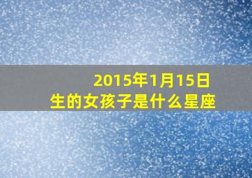 2015年1月15日生的女孩子是什么星座