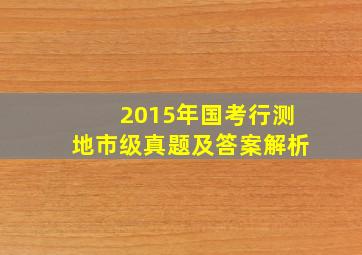 2015年国考行测地市级真题及答案解析