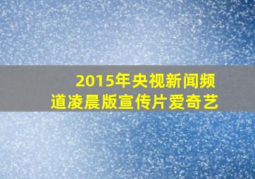 2015年央视新闻频道凌晨版宣传片爱奇艺