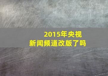 2015年央视新闻频道改版了吗