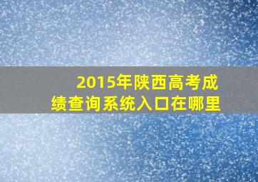 2015年陕西高考成绩查询系统入口在哪里