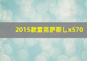 2015款雷克萨斯乚x570