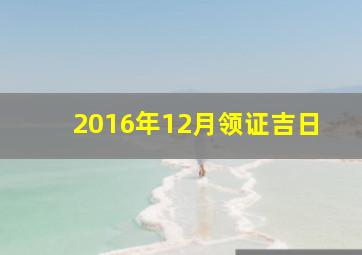 2016年12月领证吉日