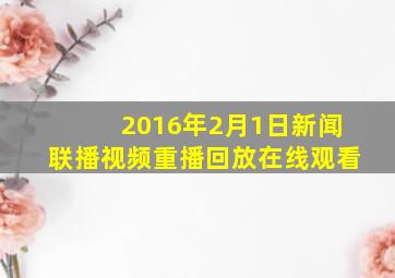 2016年2月1日新闻联播视频重播回放在线观看