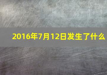 2016年7月12日发生了什么