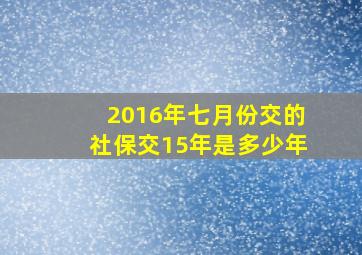 2016年七月份交的社保交15年是多少年