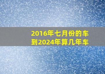 2016年七月份的车到2024年算几年车