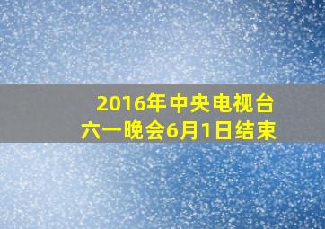 2016年中央电视台六一晚会6月1日结束