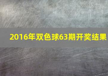 2016年双色球63期开奖结果