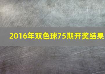 2016年双色球75期开奖结果