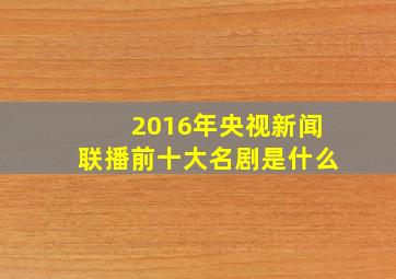 2016年央视新闻联播前十大名剧是什么