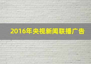 2016年央视新闻联播广告